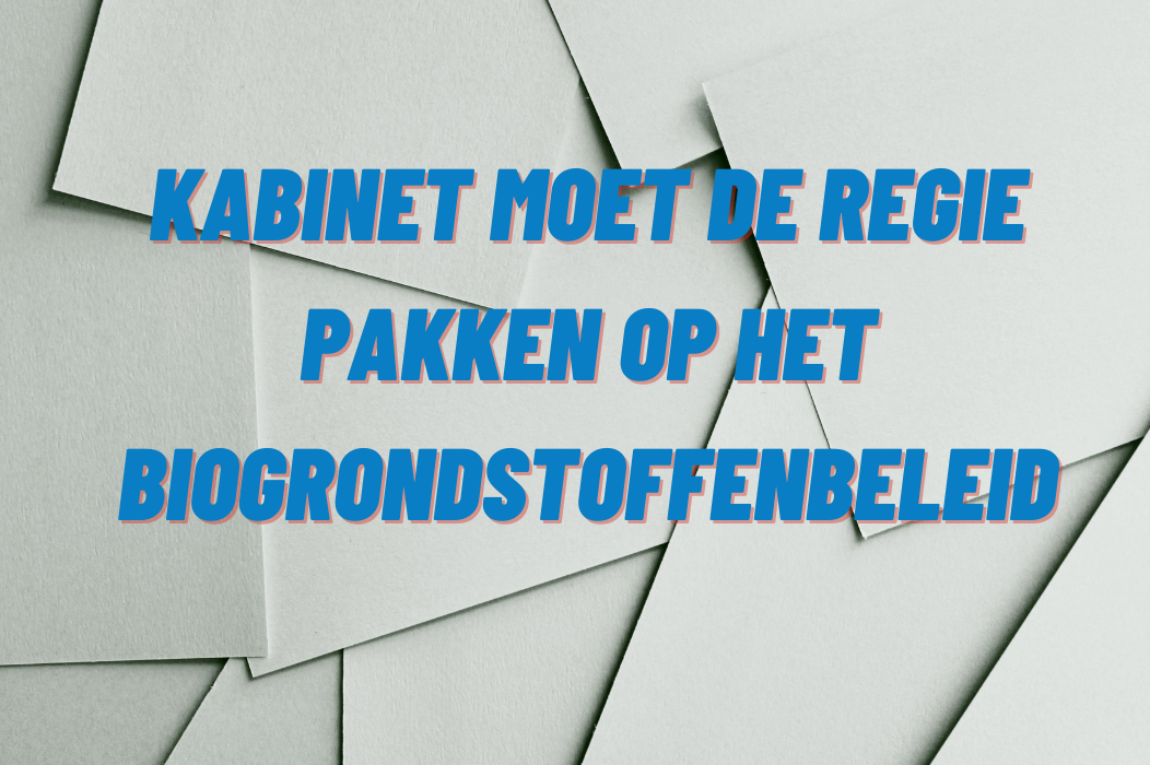 Kabinet moet de regie pakken op het biogrondstoffenbeleid